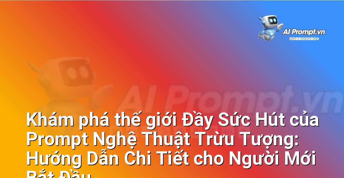 Khám phá thế giới Đầy Sức Hút của Prompt Nghệ Thuật Trừu Tượng: Hướng Dẫn Chi Tiết cho Người Mới Bắt Đầu