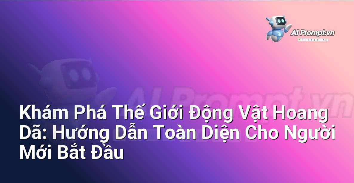 Khám Phá Thế Giới Động Vật Hoang Dã: Hướng Dẫn Toàn Diện Cho Người Mới Bắt Đầu