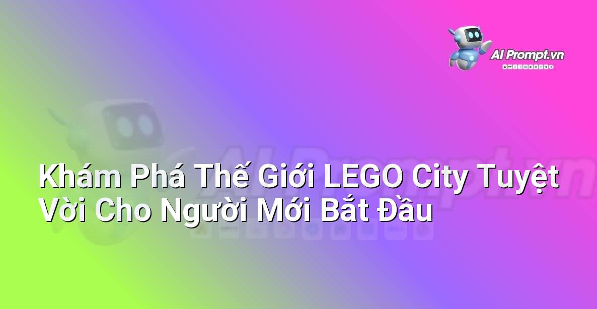 Khám Phá Thế Giới LEGO City Tuyệt Vời Cho Người Mới Bắt Đầu