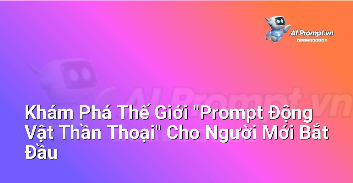 Khám Phá Thế Giới “Prompt Động Vật Thần Thoại” Cho Người Mới Bắt Đầu