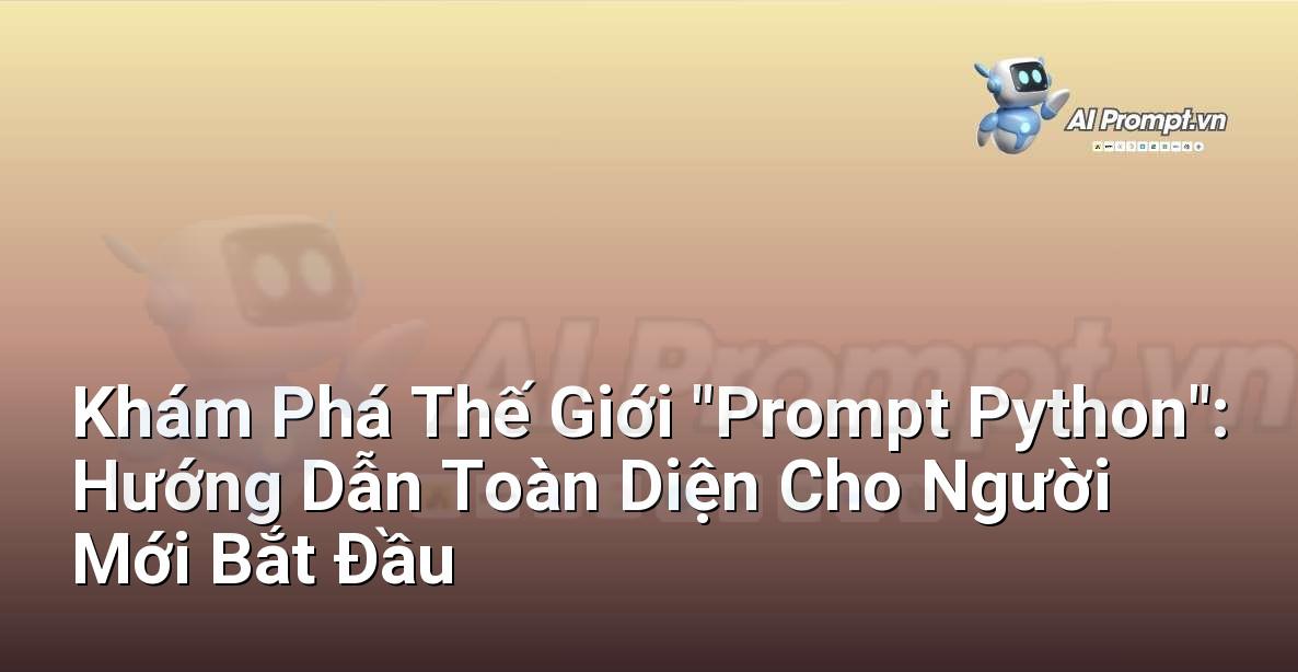 Khám Phá Thế Giới “Prompt Python”: Hướng Dẫn Toàn Diện Cho Người Mới Bắt Đầu