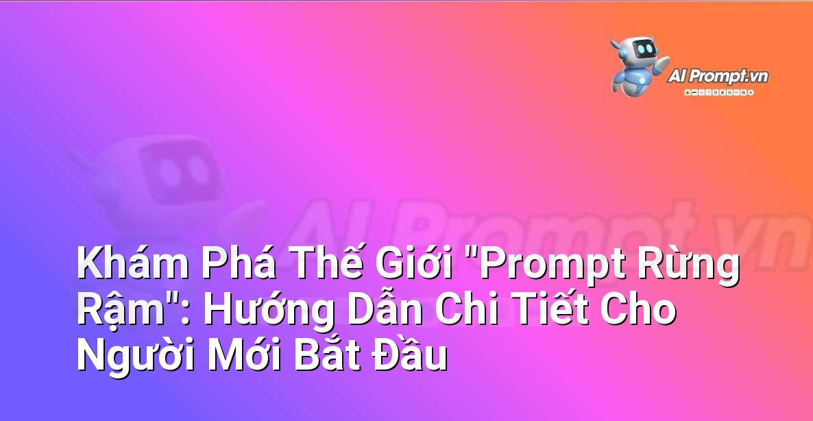 Khám Phá Thế Giới “Prompt Rừng Rậm”: Hướng Dẫn Chi Tiết Cho Người Mới Bắt Đầu