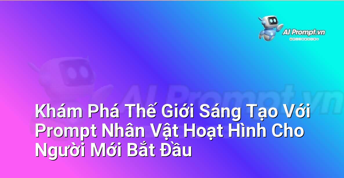 Khám Phá Thế Giới Sáng Tạo Với Prompt Nhân Vật Hoạt Hình Cho Người Mới Bắt Đầu