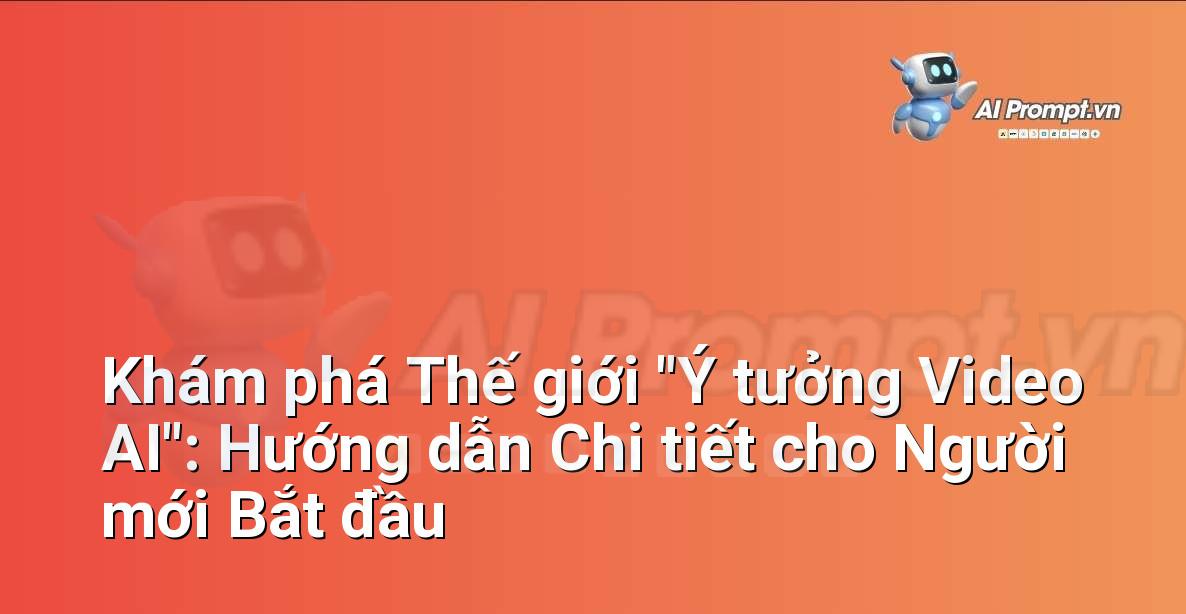 Khám phá Thế giới “Ý tưởng Video AI”: Hướng dẫn Chi tiết cho Người mới Bắt đầu