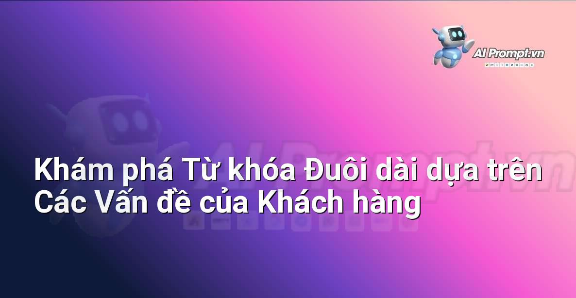 Prompt: Khám phá Từ khóa Đuôi dài dựa trên Các Vấn đề của Khách hàng – Phân tích Từ khóa Thông minh – AI SEO Optimization