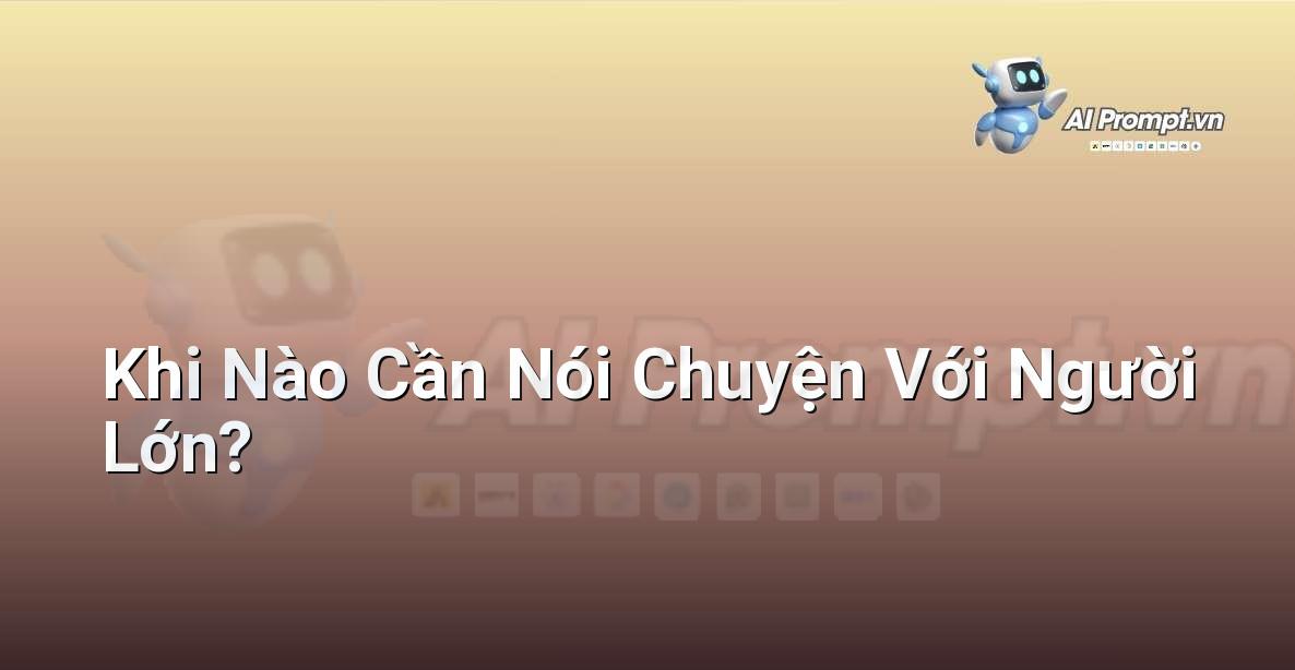 Prompt: Khi Nào Cần Nói Chuyện Với Người Lớn? – Đạo đức AI cho trẻ em – AI Kids
