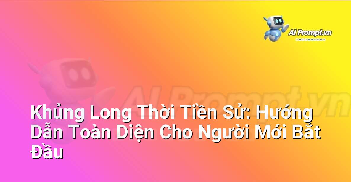 Khủng Long Thời Tiền Sử: Hướng Dẫn Toàn Diện Cho Người Mới Bắt Đầu