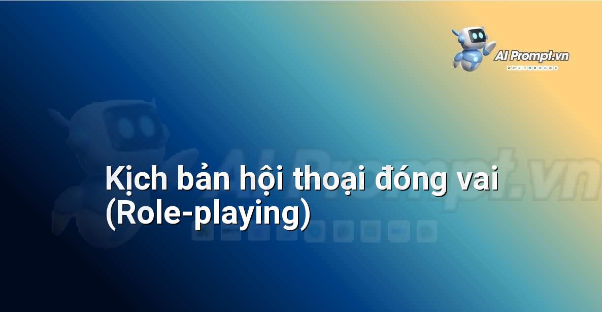 Prompt: Kịch bản hội thoại đóng vai (Role-playing) – Trợ lý ảo/Chatbot giáo dục – AI Giáo dục