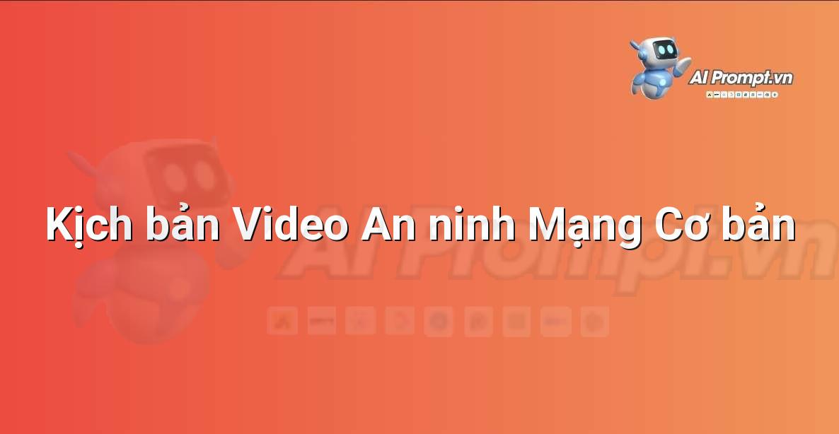 Prompt: Kịch bản Video An ninh Mạng Cơ bản – Viết Nội dung Tự động – AI Writing
