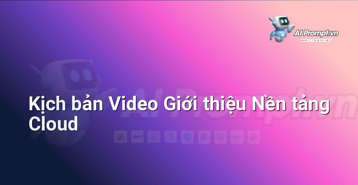 Prompt: Kịch bản Video Giới thiệu Nền tảng Cloud – Viết Nội dung Tự động – AI Writing