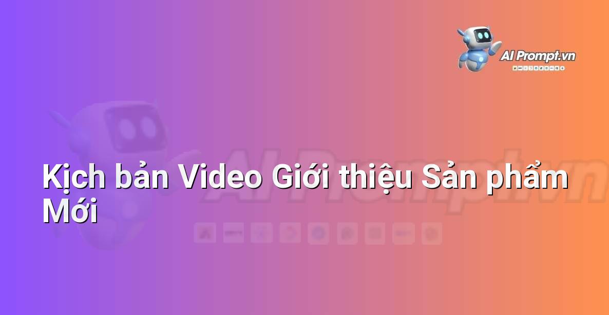 Prompt: Kịch bản Video Giới thiệu Sản phẩm Mới – Viết Nội dung Tự động – AI Writing