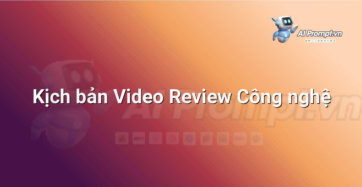 Prompt: Kịch bản Video Review Công nghệ – Viết Nội dung Tự động – AI Writing