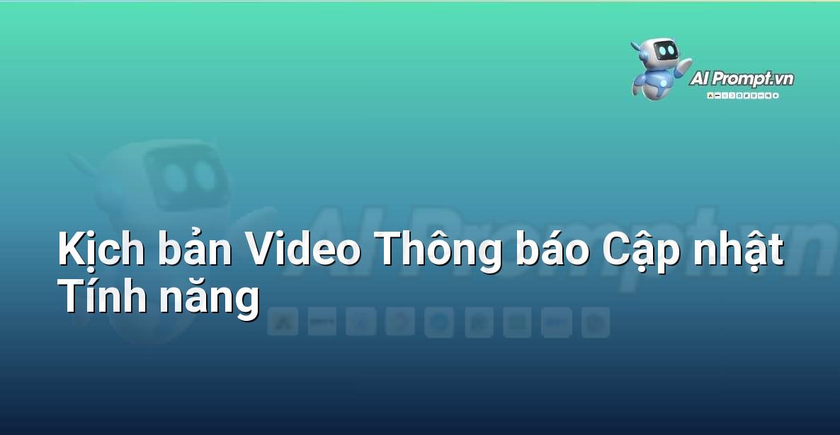 Prompt: Kịch bản Video Thông báo Cập nhật Tính năng – Viết Nội dung Tự động – AI Writing