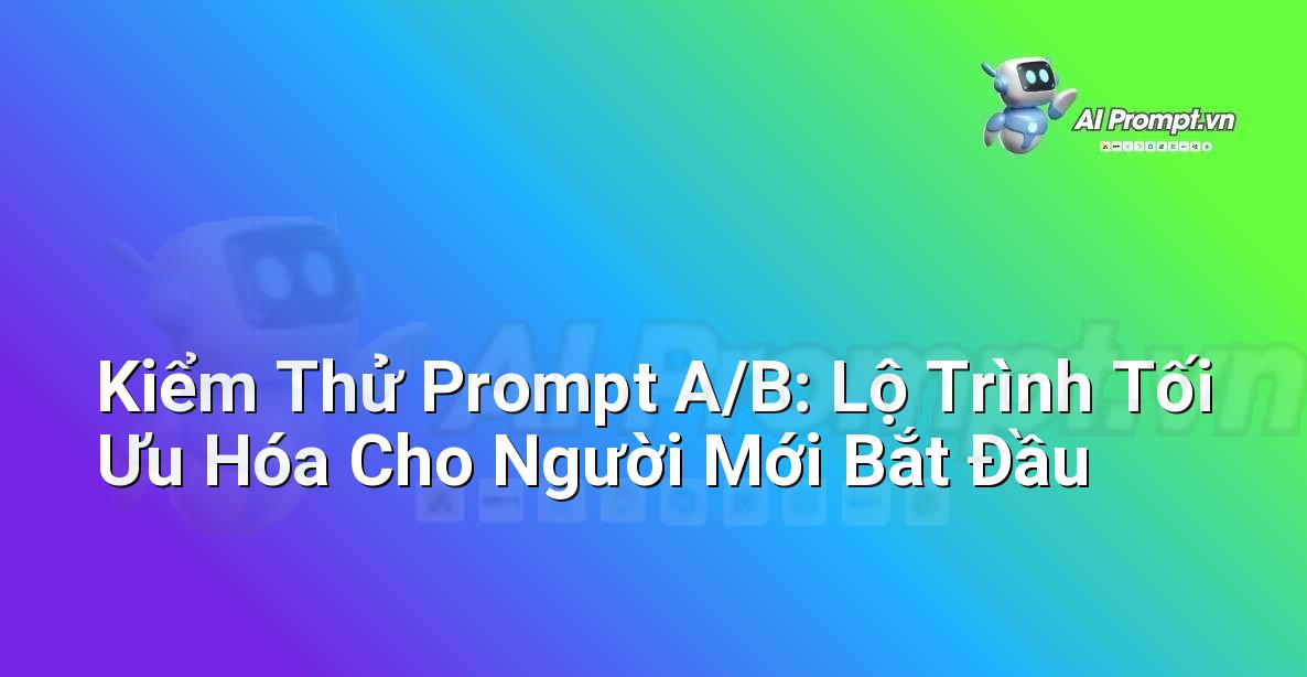 Kiểm Thử Prompt A/B: Lộ Trình Tối Ưu Hóa Cho Người Mới Bắt Đầu