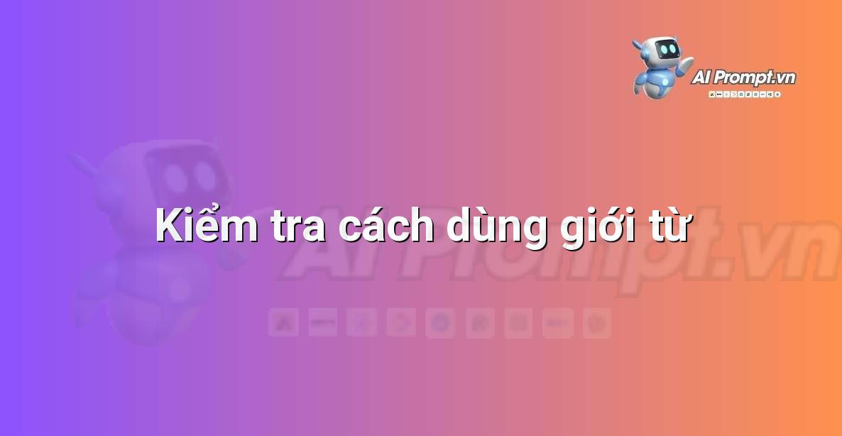 Prompt: Kiểm tra cách dùng giới từ – Chỉnh sửa và Tối ưu Nội dung – AI Writing