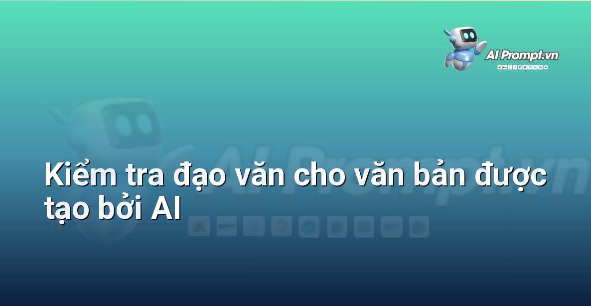 Prompt: Kiểm tra đạo văn cho văn bản được tạo bởi AI – Chỉnh sửa và Tối ưu Nội dung – AI Writing