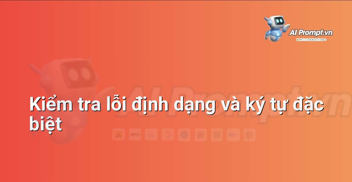 Prompt: Kiểm tra lỗi định dạng và ký tự đặc biệt – Chỉnh sửa và Tối ưu Nội dung – AI Writing