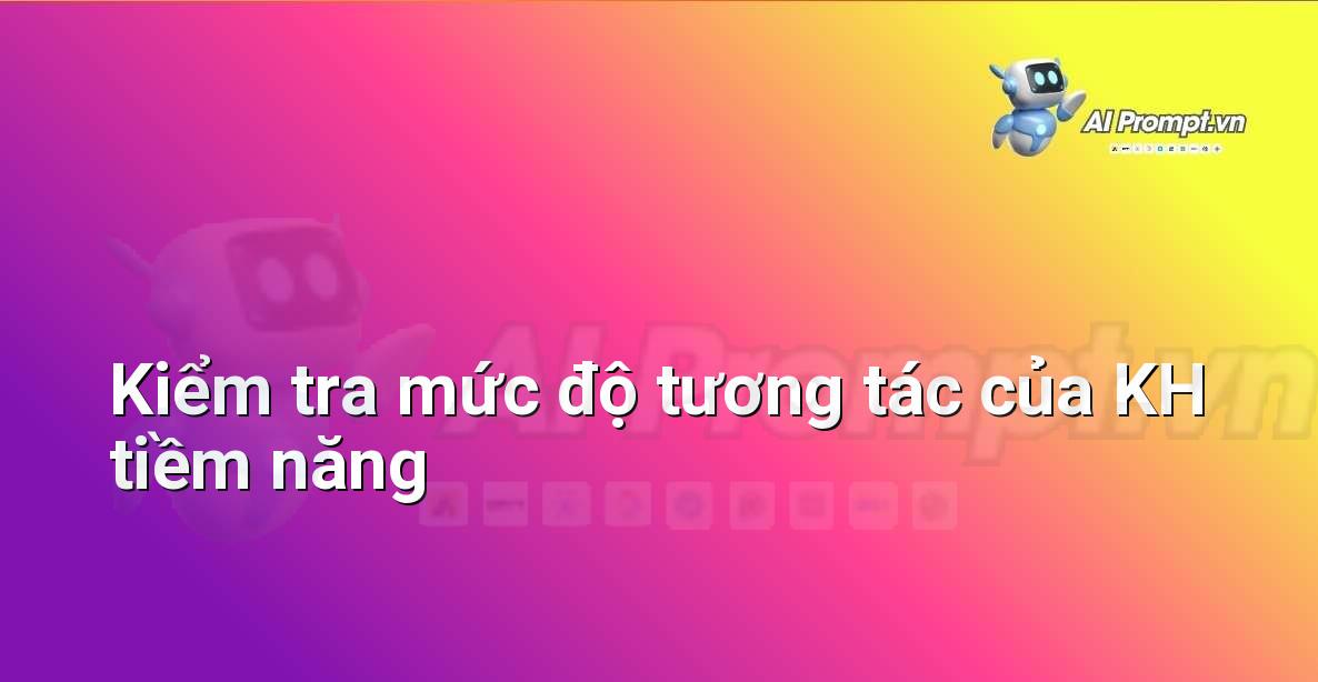Prompt: Kiểm tra mức độ tương tác của KH tiềm năng – Quản lý Khách hàng Tiềm năng – AI Sales Assistant