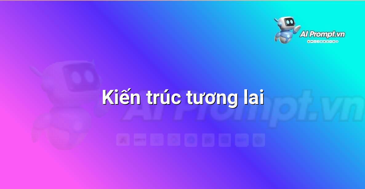 Prompt: Kiến trúc tương lai – Tạo hình ảnh và minh họa – AI Graphic Design