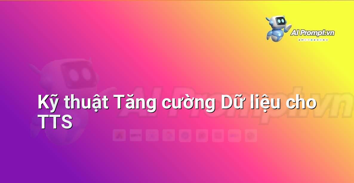 Prompt: Kỹ thuật Tăng cường Dữ liệu cho TTS – Tổng hợp giọng nói (Text-to-Speech – TTS) – AI Audio & Voice