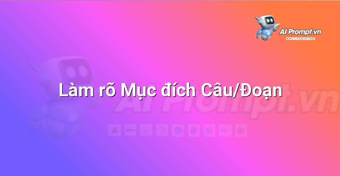 Prompt: Làm rõ Mục đích Câu/Đoạn – Chỉnh sửa và Tối ưu Nội dung – AI Writing