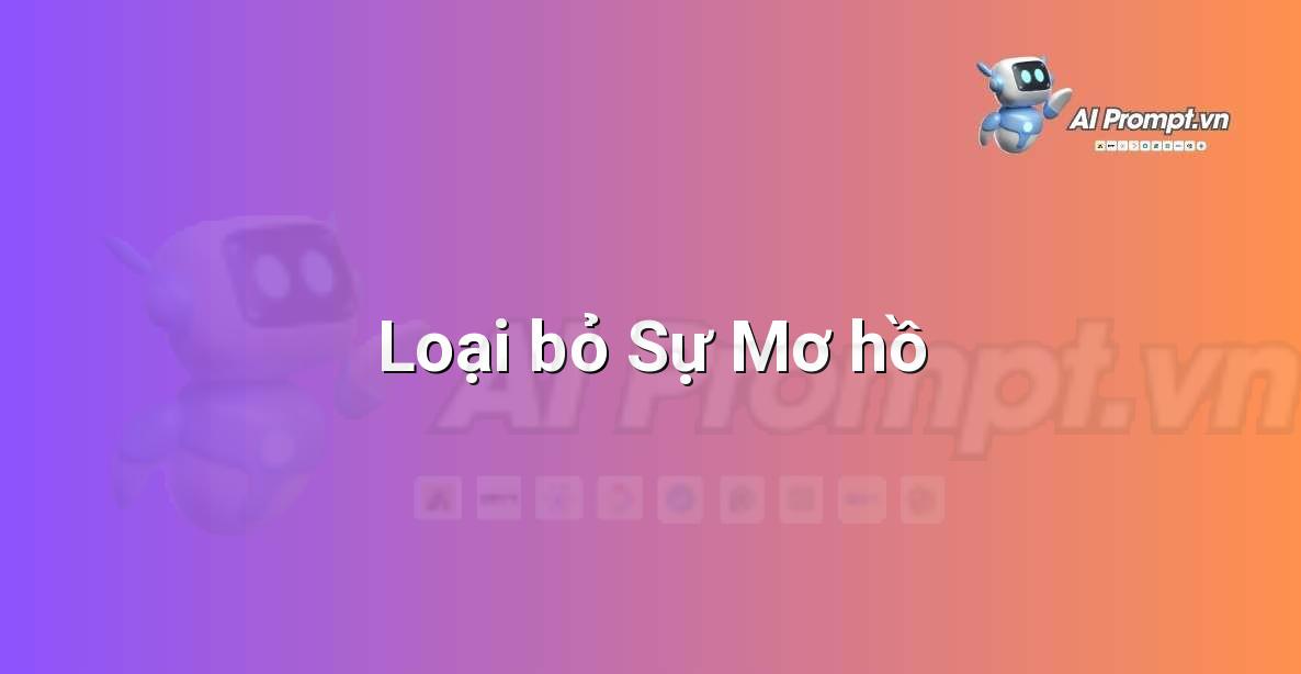 Prompt: Loại bỏ Sự Mơ hồ – Chỉnh sửa và Tối ưu Nội dung – AI Writing