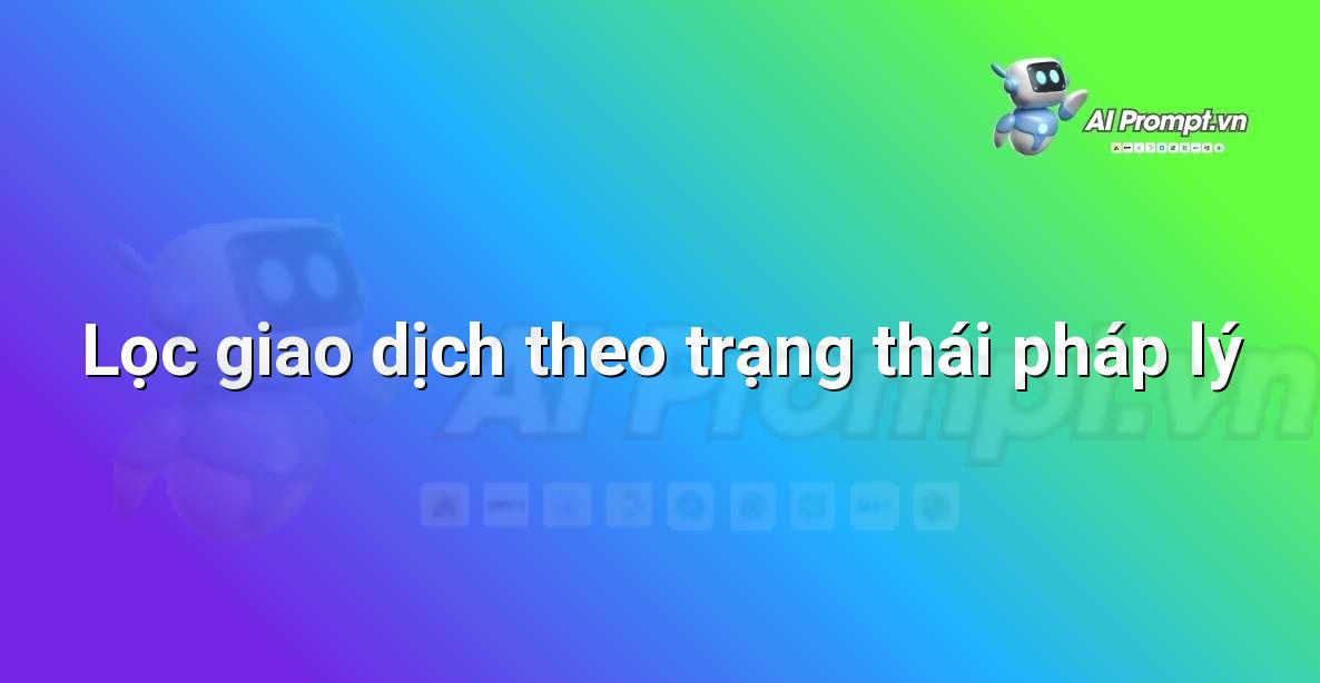 Prompt: Lọc giao dịch theo trạng thái pháp lý – Phân tích dữ liệu bất động sản – AI Real Estate