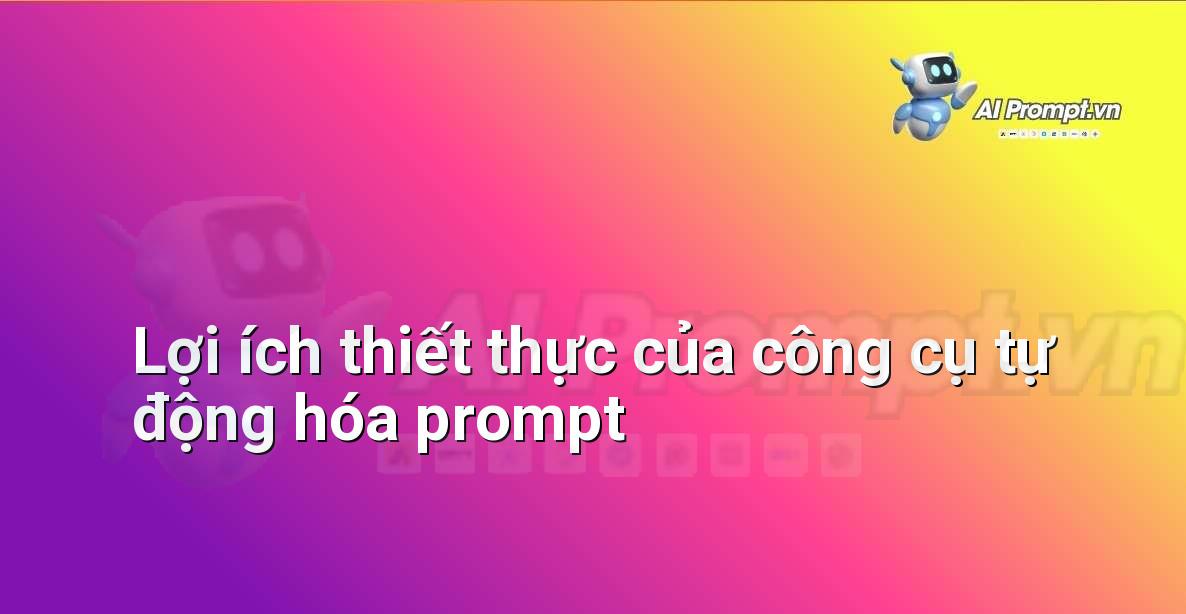 Minh họa các lợi ích cụ thể của công cụ tự động hóa prompt đối với người dùng mới