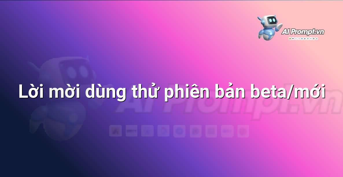 Prompt: Lời mời dùng thử phiên bản beta/mới – Cá nhân hóa Trải nghiệm Khách hàng – AI Sales Assistant