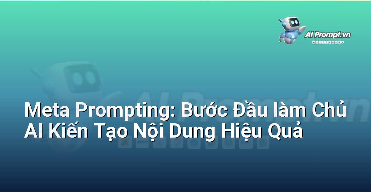Meta Prompting: Bước Đầu làm Chủ AI Kiến Tạo Nội Dung Hiệu Quả