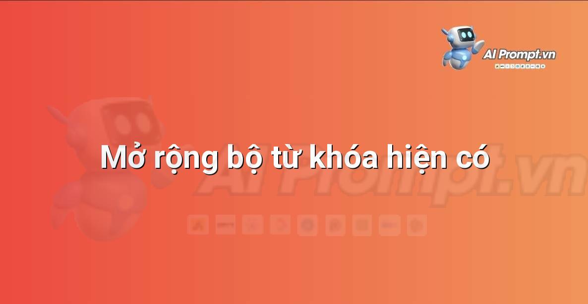 Prompt: Mở rộng bộ từ khóa hiện có – Chỉnh sửa và Tối ưu Nội dung – AI Writing