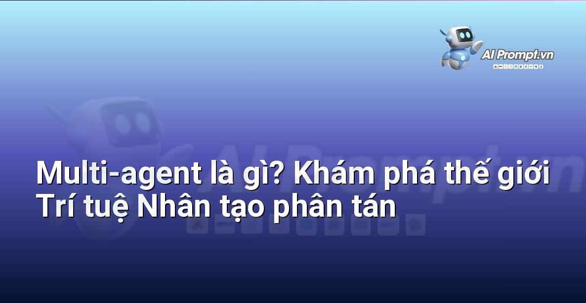 Multi-agent là gì? Khám phá thế giới Trí tuệ Nhân tạo phân tán