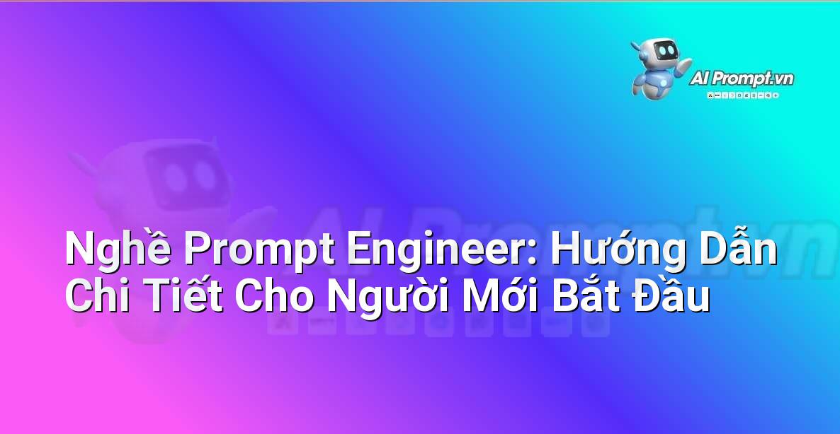 Nghề Prompt Engineer: Hướng Dẫn Chi Tiết Cho Người Mới Bắt Đầu