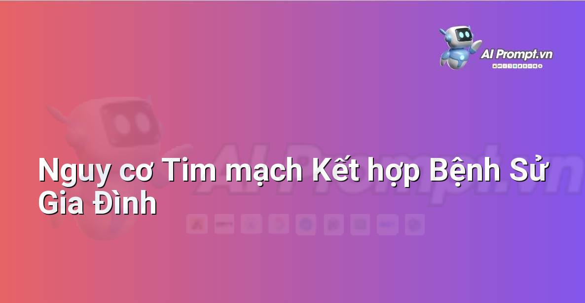 Prompt: Nguy cơ Tim mạch Kết hợp Bệnh Sử Gia Đình – Chẩn đoán Y khoa – AI Y tế