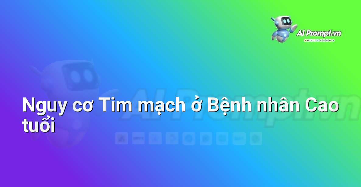 Prompt: Nguy cơ Tim mạch ở Bệnh nhân Cao tuổi – Chẩn đoán Y khoa – AI Y tế