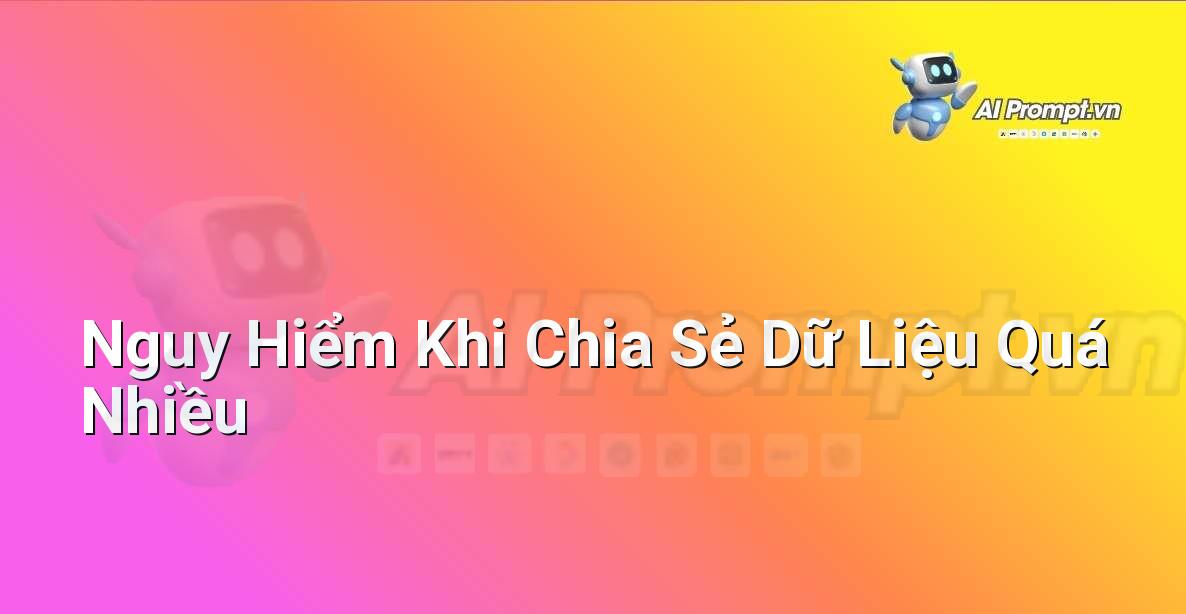 Prompt: Nguy Hiểm Khi Chia Sẻ Dữ Liệu Quá Nhiều – Đạo đức AI cho trẻ em – AI Kids
