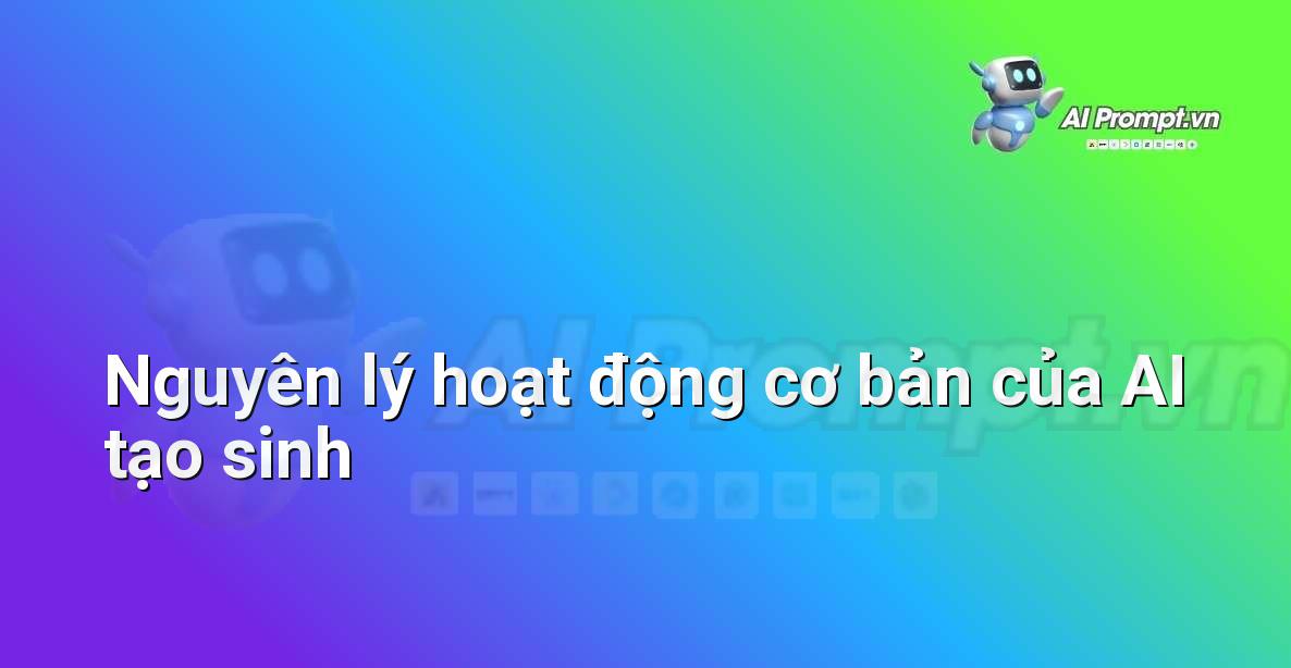 Nguyên lý hoạt động cơ bản của AI tạo sinh