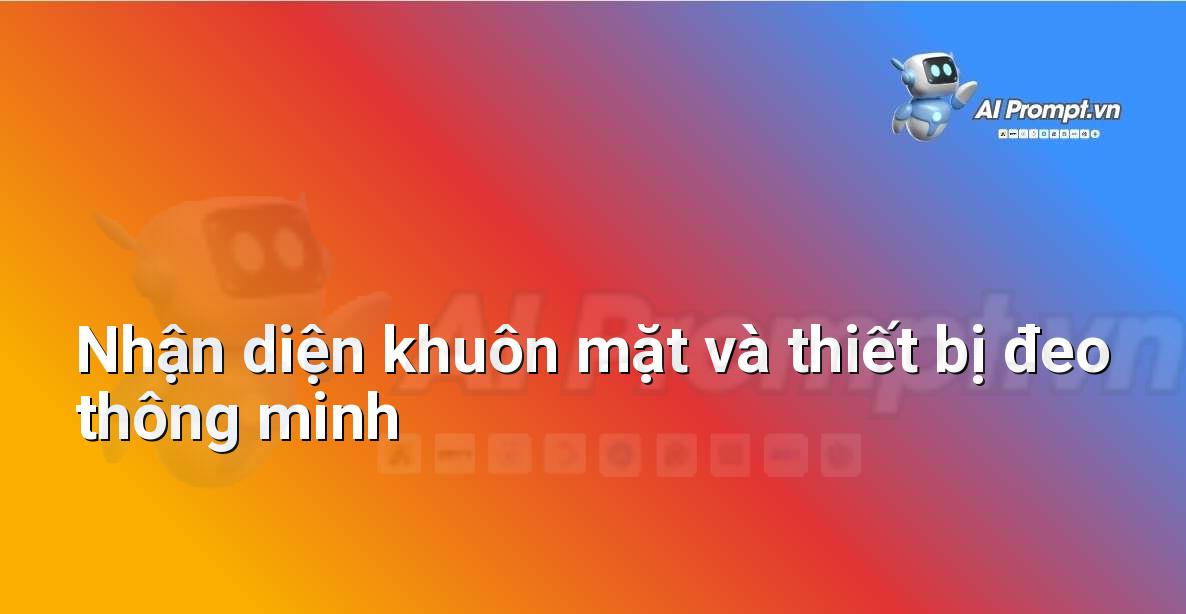 Prompt: Nhận diện khuôn mặt và thiết bị đeo thông minh – Ứng dụng AI trong thực tế cho trẻ em – AI Kids