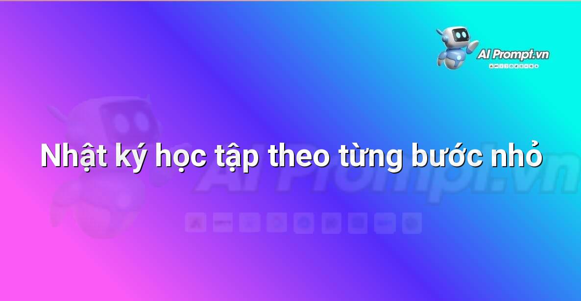 Prompt: Nhật ký học tập theo từng bước nhỏ – AI trong Hỗ trợ Học tập Cá nhân – AI Giáo dục