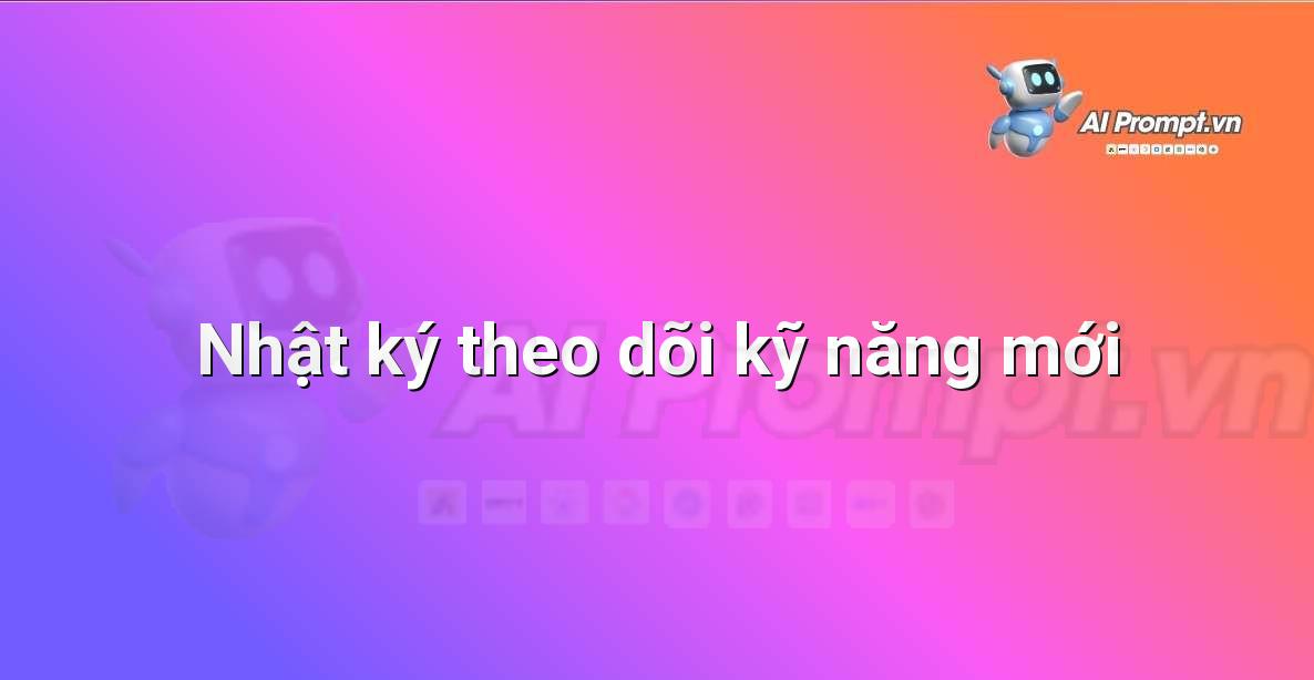 Prompt: Nhật ký theo dõi kỹ năng mới – AI trong Hỗ trợ Học tập Cá nhân – AI Giáo dục