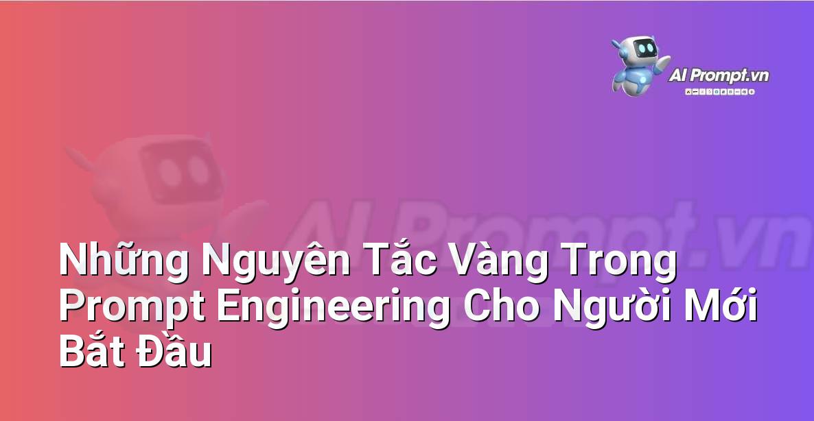 Những Nguyên Tắc Vàng Trong Prompt Engineering Cho Người Mới Bắt Đầu