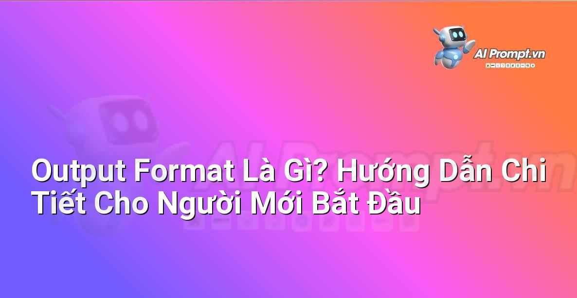Output Format Là Gì? Hướng Dẫn Chi Tiết Cho Người Mới Bắt Đầu