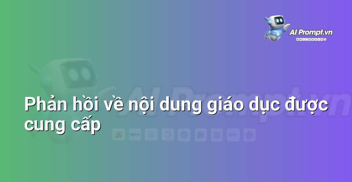 Prompt: Phản hồi về nội dung giáo dục được cung cấp – Trợ lý ảo/Chatbot giáo dục – AI Giáo dục