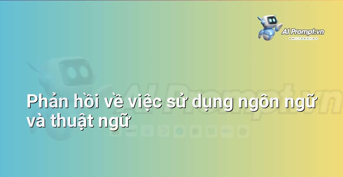 Prompt: Phản hồi về việc sử dụng ngôn ngữ và thuật ngữ – Trợ lý ảo/Chatbot giáo dục – AI Giáo dục