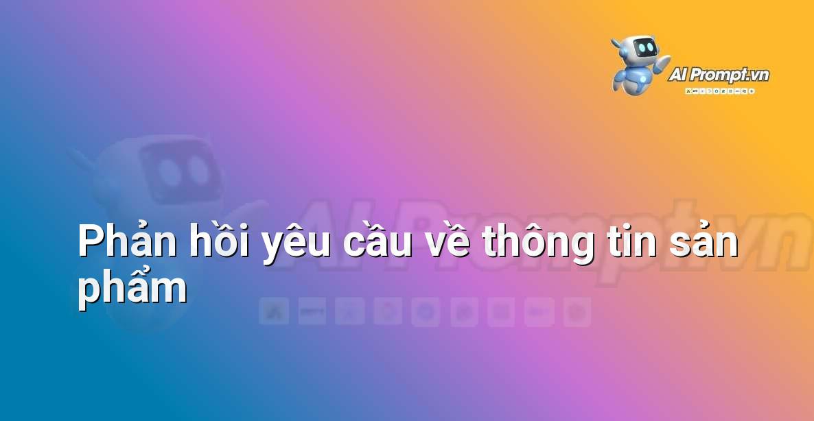 Prompt: Phản hồi yêu cầu về thông tin sản phẩm – Cá nhân hóa Trải nghiệm Khách hàng – AI Sales Assistant