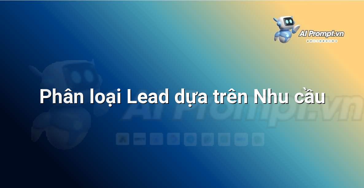 Prompt: Phân loại Lead dựa trên Nhu cầu – Quản lý Khách hàng Tiềm năng – AI Sales Assistant