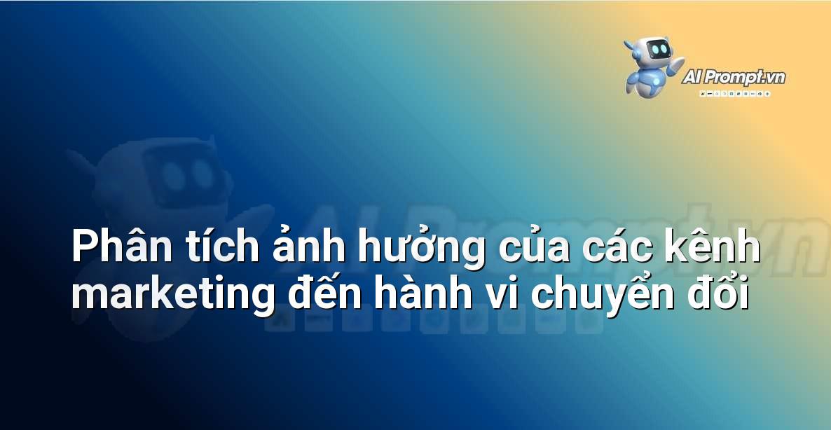 Prompt: Phân tích ảnh hưởng của các kênh marketing đến hành vi chuyển đổi – Phân tích và Báo cáo – AI Sales Assistant