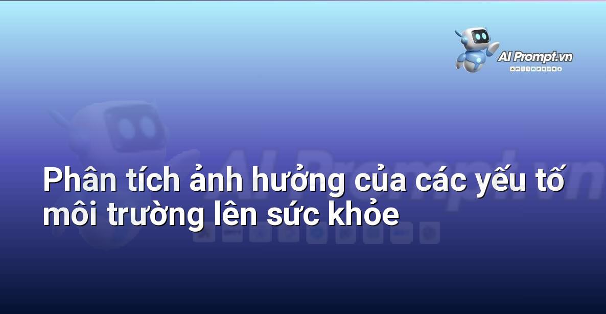 Prompt: Phân tích ảnh hưởng của các yếu tố môi trường lên sức khỏe – Quản lý sức khỏe và phòng ngừa chấn thương – AI Fitness