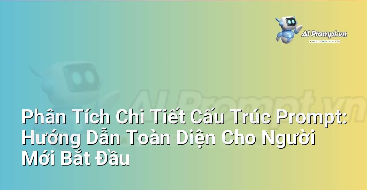 Phân Tích Chi Tiết Cấu Trúc Prompt: Hướng Dẫn Toàn Diện Cho Người Mới Bắt Đầu