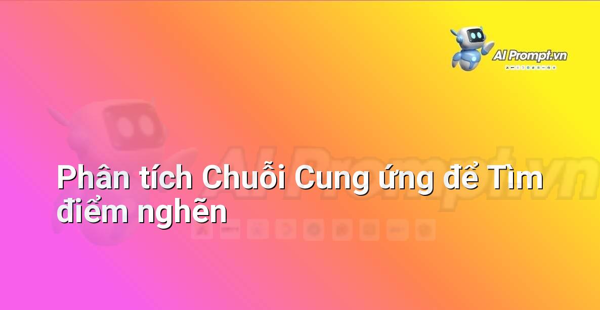 Prompt: Phân tích Chuỗi Cung ứng để Tìm điểm nghẽn – Phân tích Dữ liệu và Báo cáo AI – AI Marketing